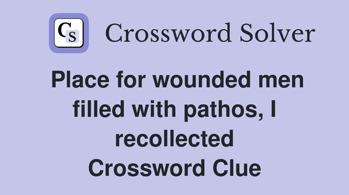 Place for wounded men filled with pathos, I recollected Crossword Clue