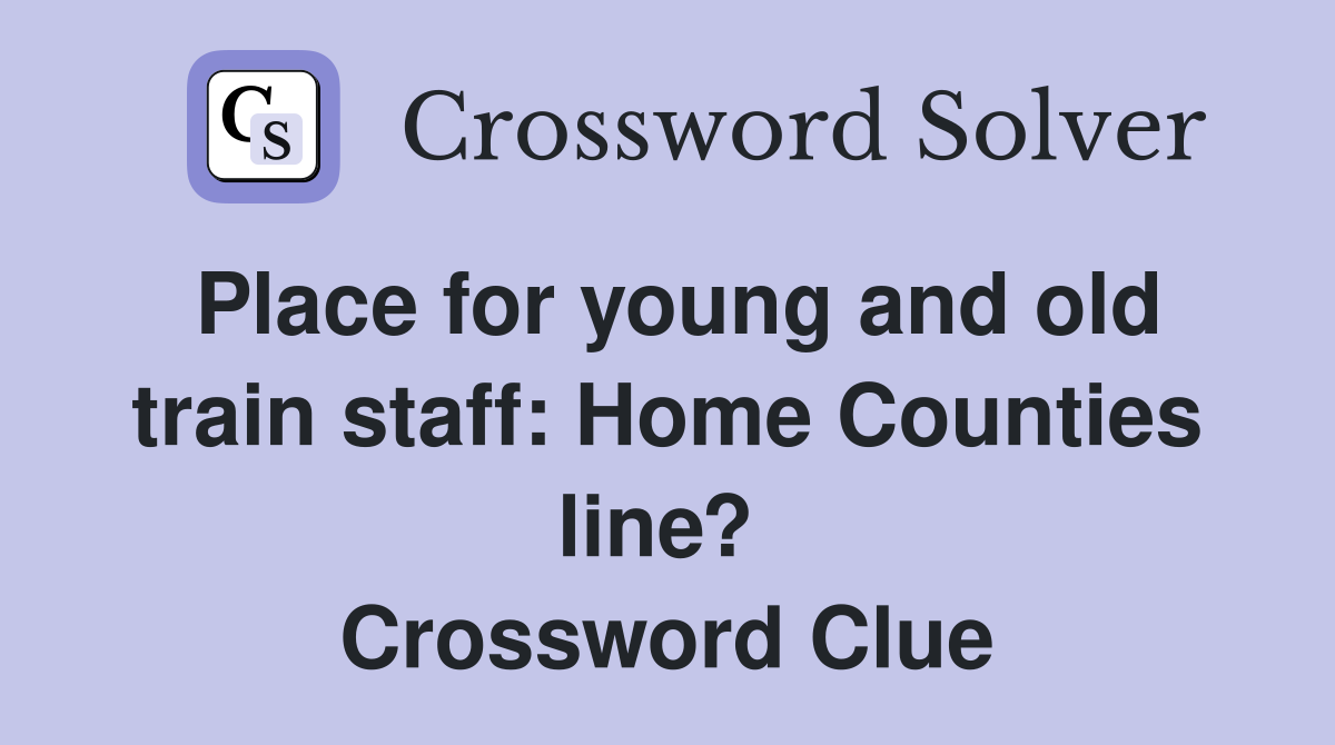 Place for young and old train staff: Home Counties line?  Crossword Clue