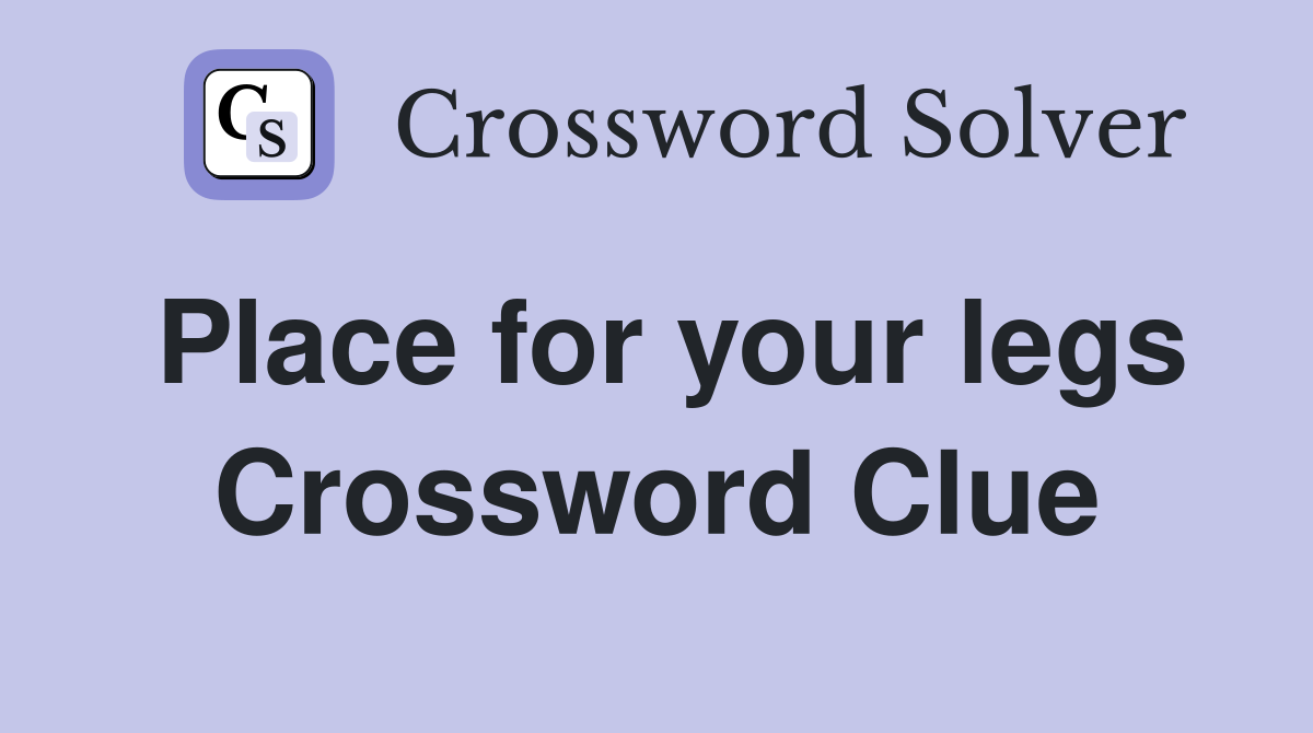 Place for your legs Crossword Clue
