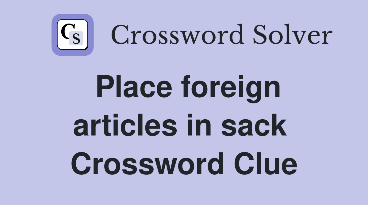 Place foreign articles in sack  Crossword Clue