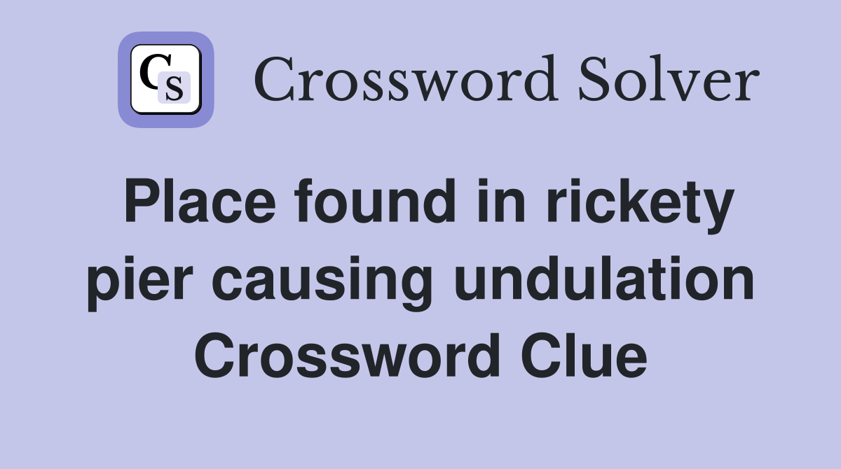 Place found in rickety pier causing undulation Crossword Clue