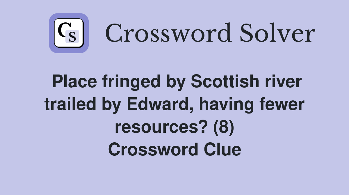 Place fringed by Scottish river trailed by Edward, having fewer resources? (8) Crossword Clue