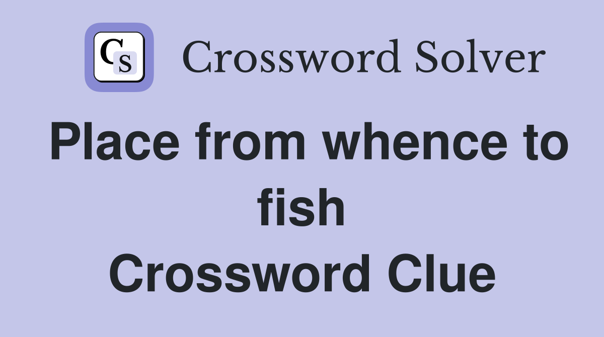 Place from whence to fish Crossword Clue
