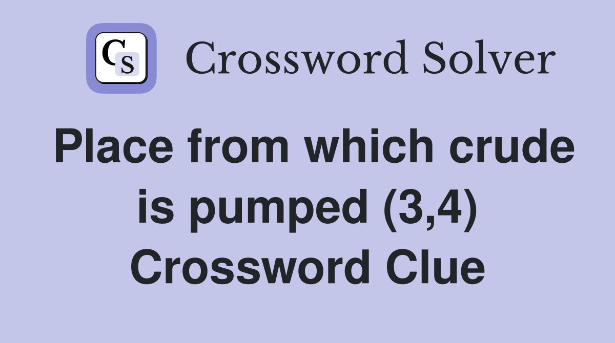 Place from which crude is pumped (3,4) Crossword Clue