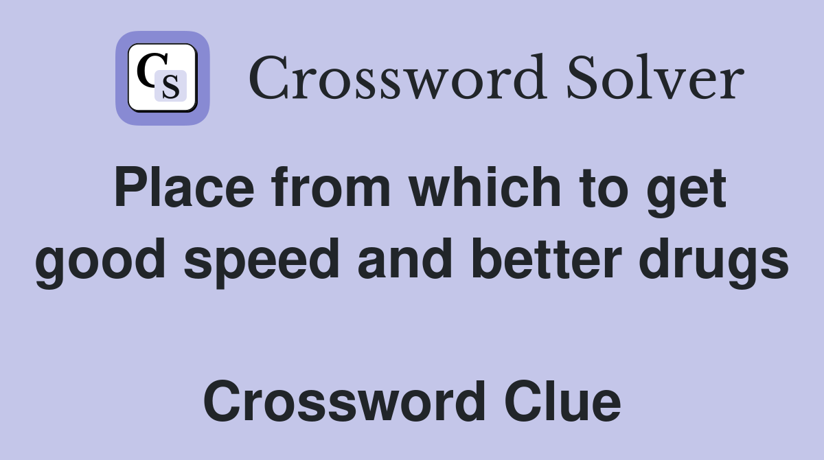Place from which to get good speed and better drugs  Crossword Clue