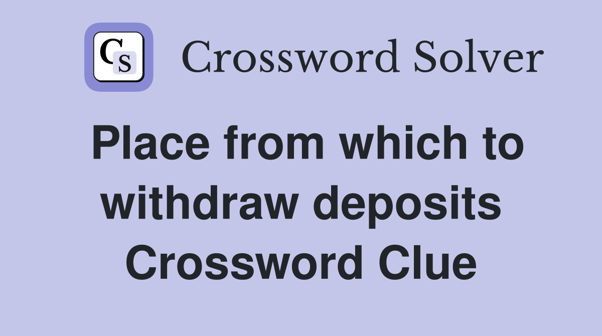 Place from which to withdraw deposits Crossword Clue