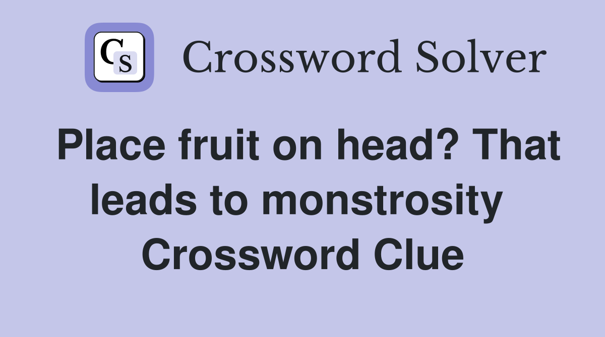 Place fruit on head? That leads to monstrosity  Crossword Clue
