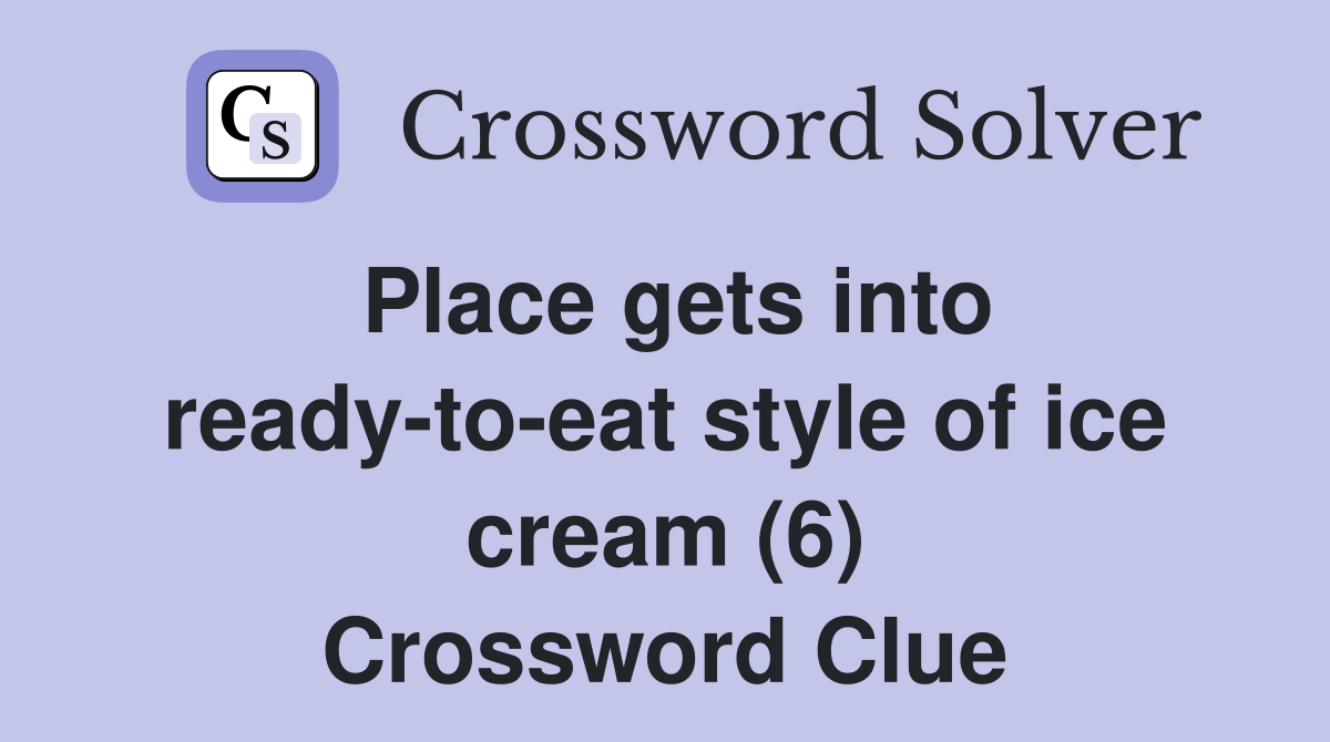 Place gets into ready-to-eat style of ice cream (6) Crossword Clue