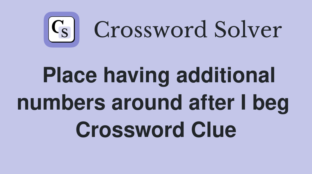 Place having additional numbers around after I beg  Crossword Clue