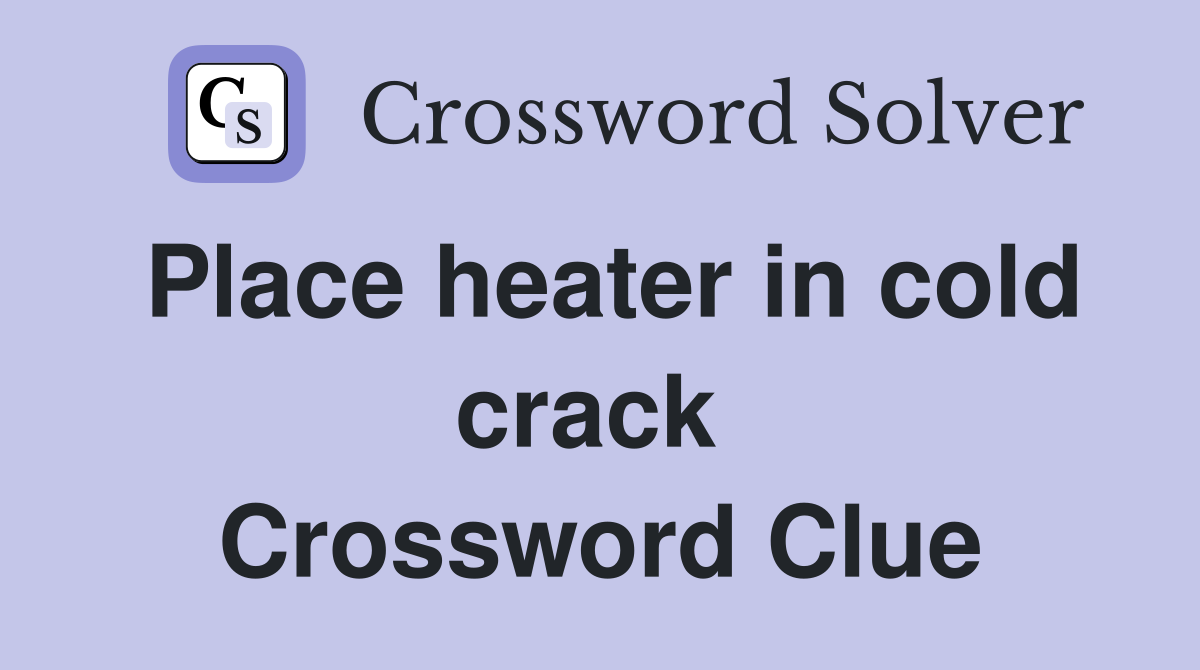 Place heater in cold crack  Crossword Clue
