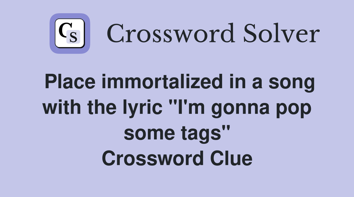 Place immortalized in a song with the lyric "I'm gonna pop some tags" Crossword Clue
