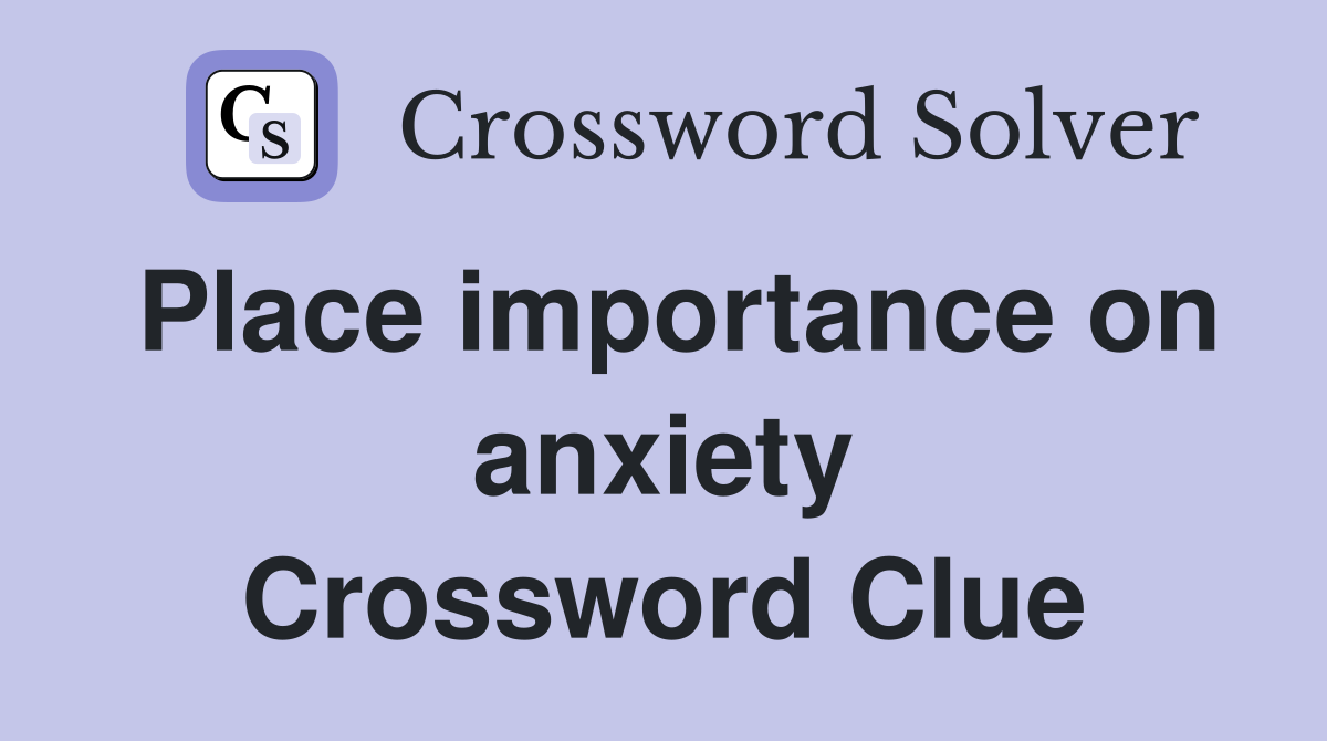 Place importance on anxiety Crossword Clue