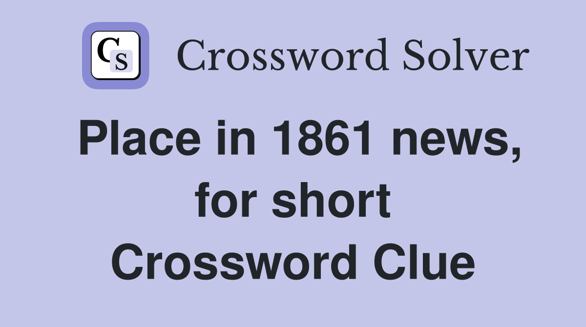 Place in 1861 news, for short Crossword Clue