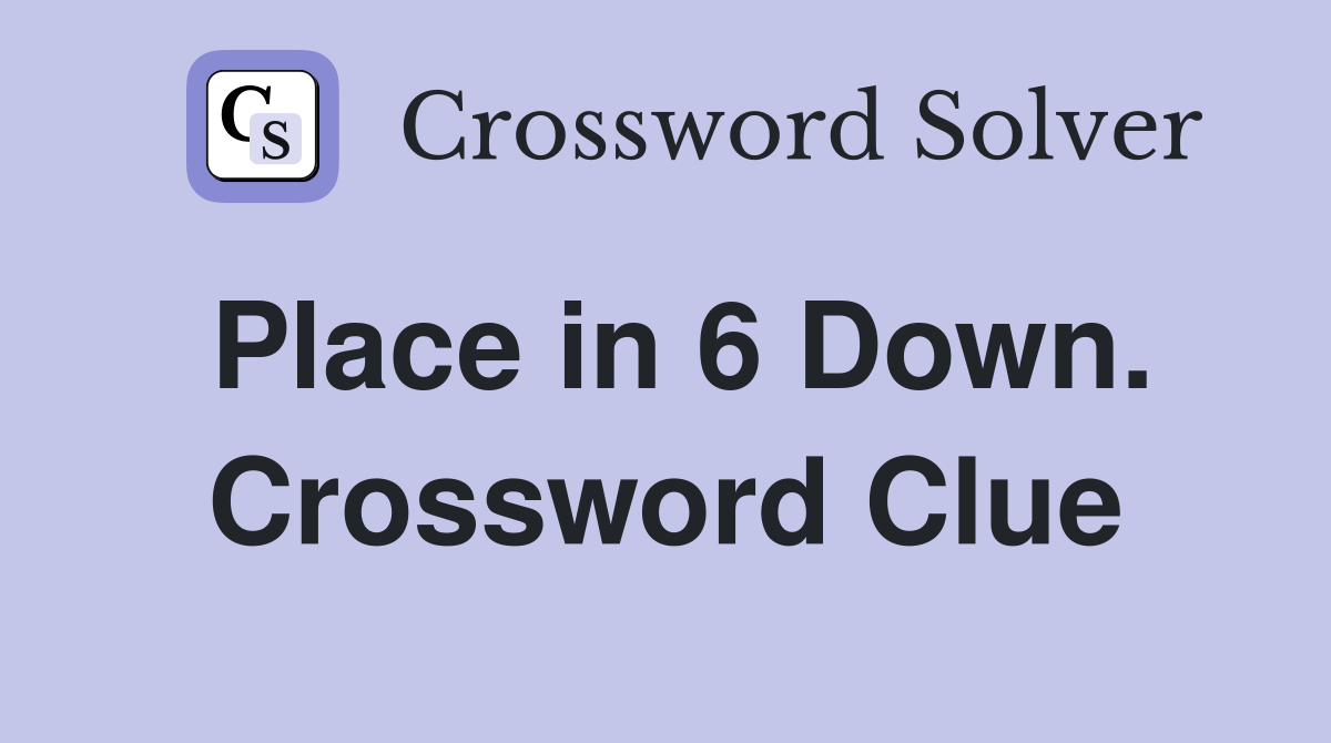 Place in 6 Down. Crossword Clue
