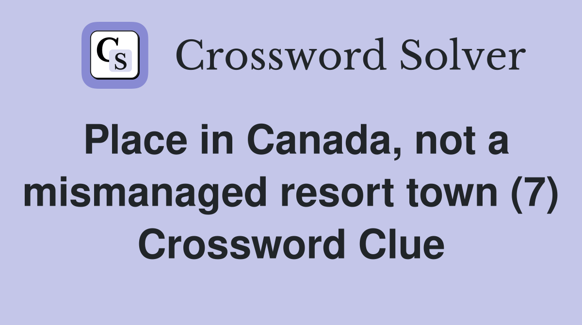 Place in Canada, not a mismanaged resort town (7) Crossword Clue