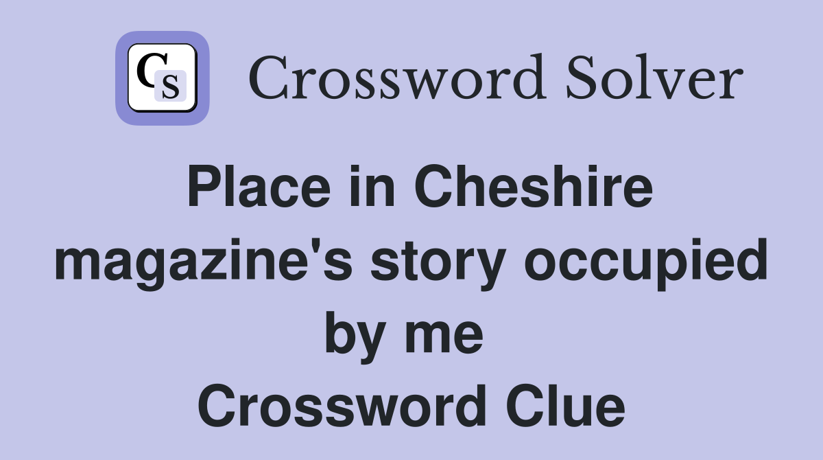 Place in Cheshire magazine's story occupied by me  Crossword Clue