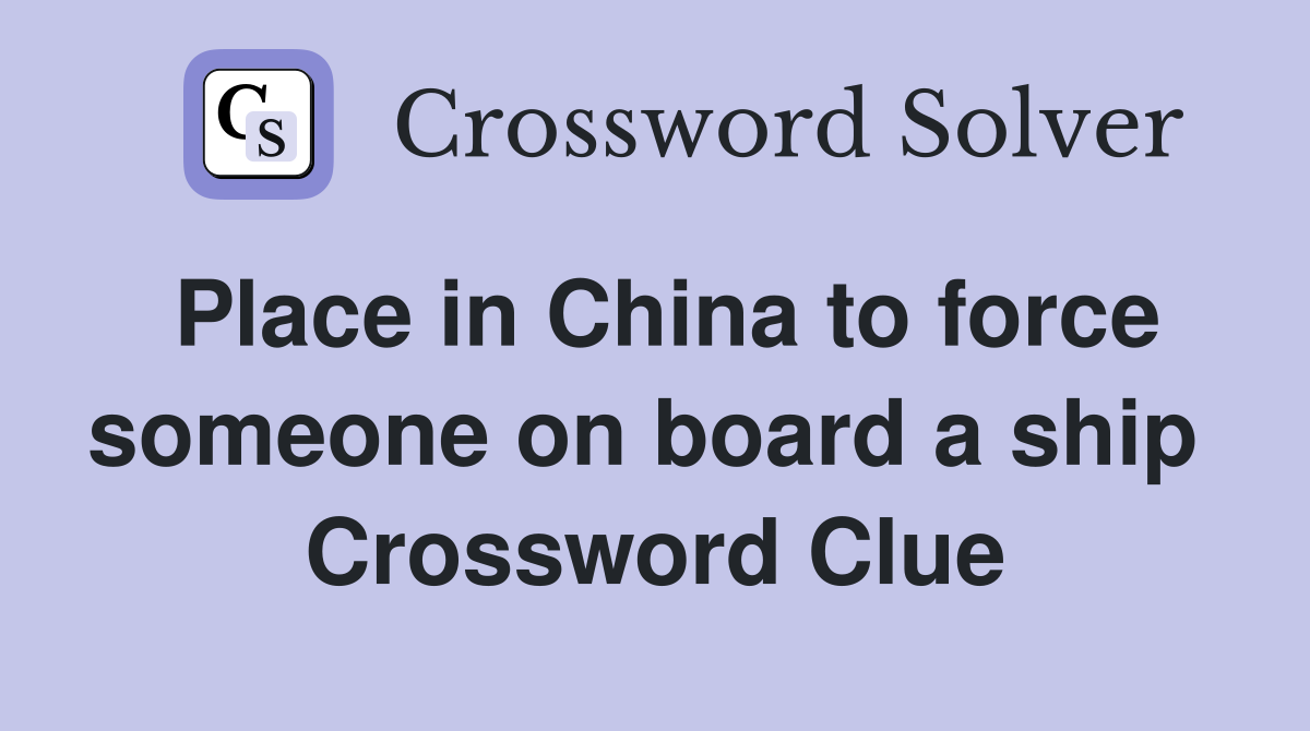 Place in China to force someone on board a ship  Crossword Clue