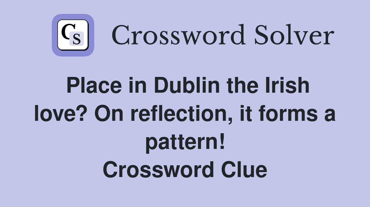 Place in Dublin the Irish love? On reflection, it forms a pattern! Crossword Clue