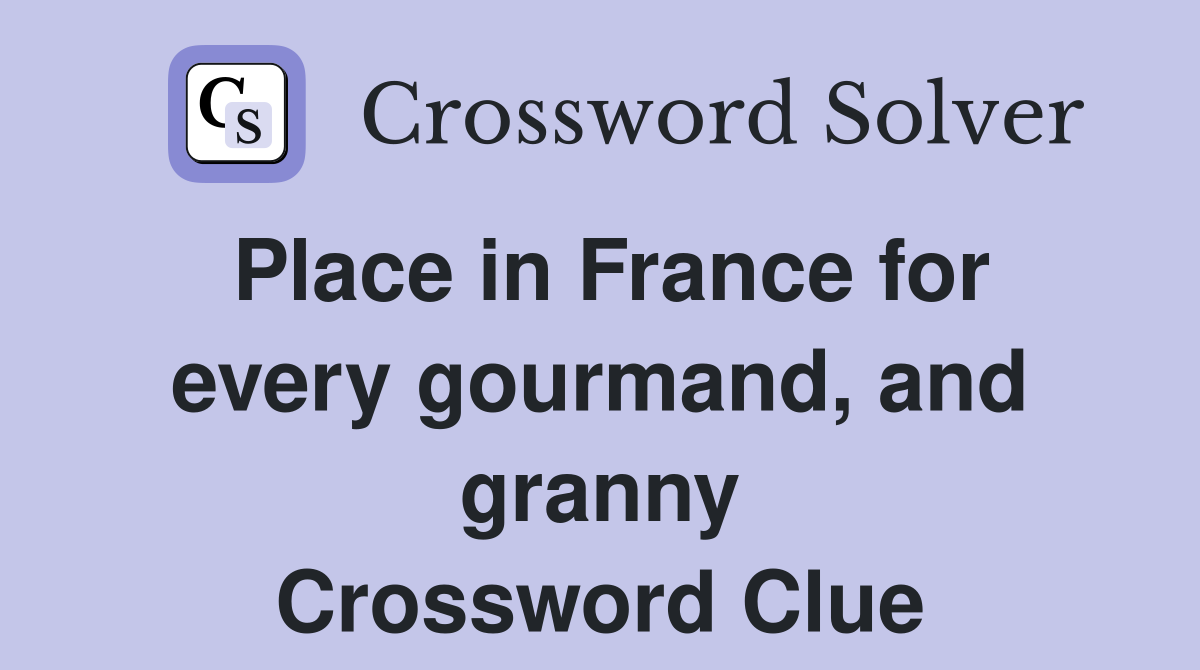 Place in France for every gourmand, and granny Crossword Clue