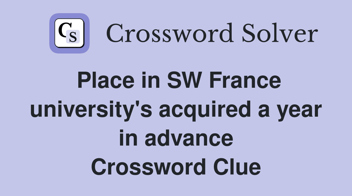 Place in SW France university's acquired a year in advance Crossword Clue