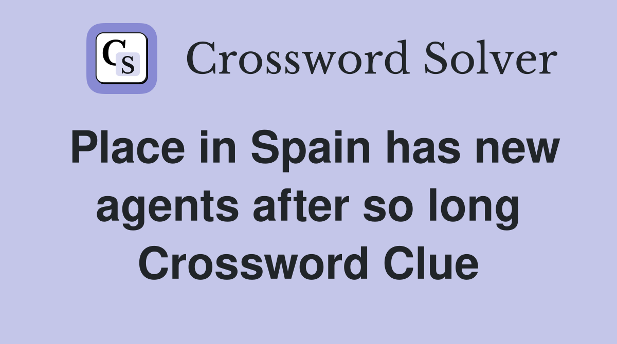 Place in Spain has new agents after so long Crossword Clue