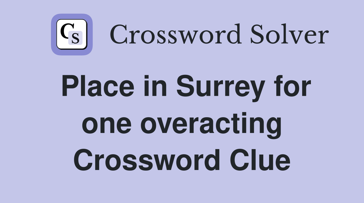 Place in Surrey for one overacting Crossword Clue