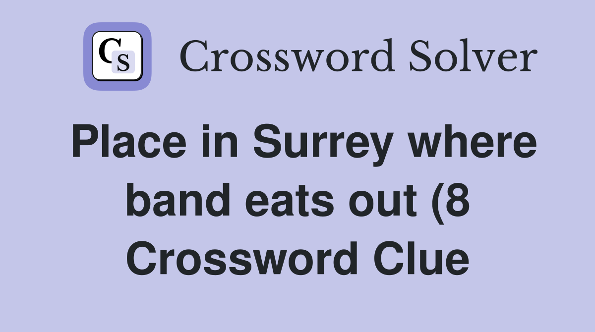 Place in Surrey where band eats out (8) Crossword Clue Answers Place in Surrey where band eats out (8) Crossword Clue Answers