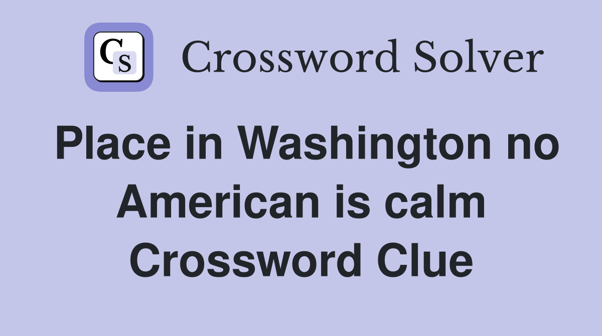 Place in Washington no American is calm Crossword Clue
