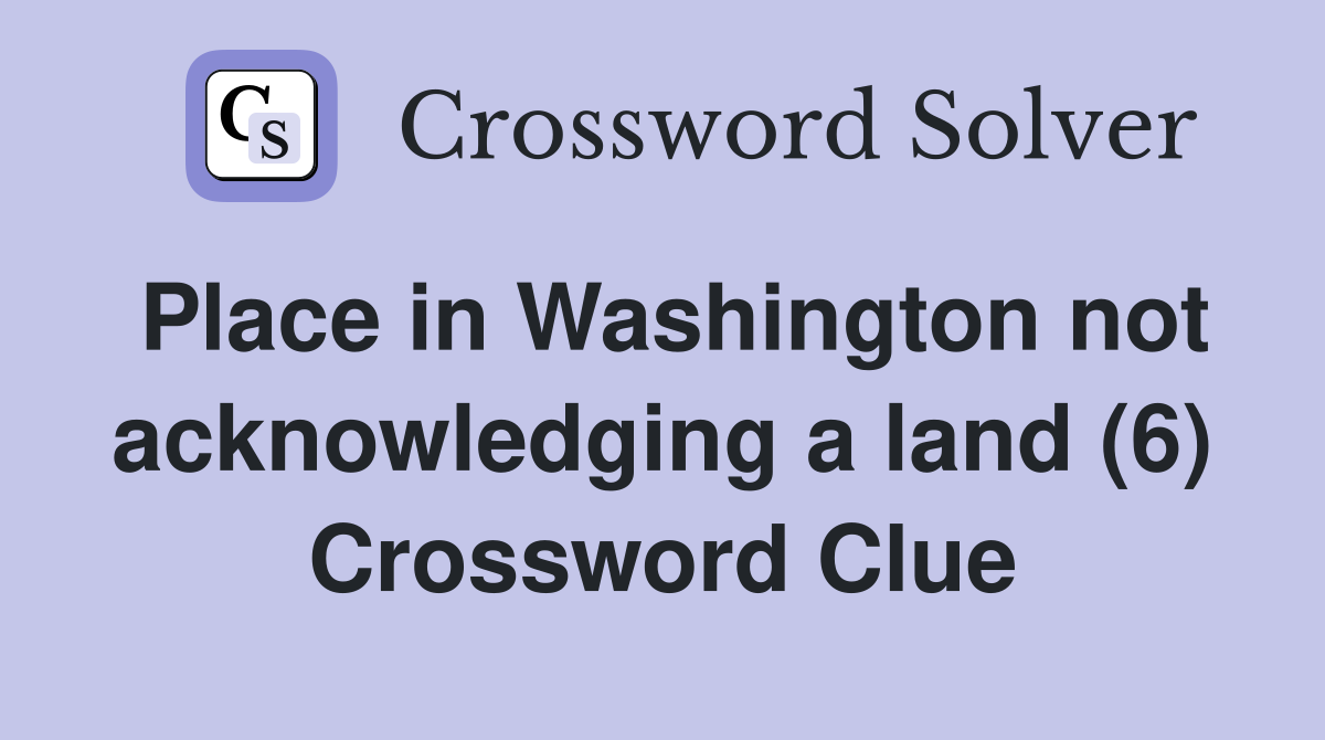 Place in Washington not acknowledging a land (6) Crossword Clue