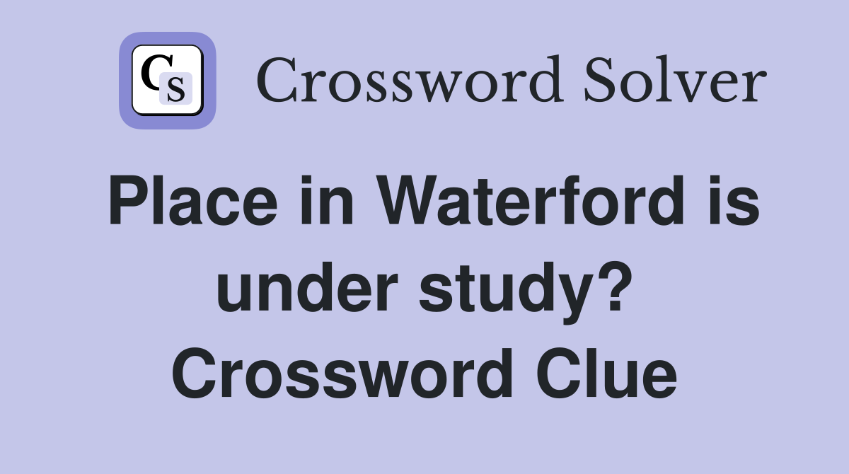 Place in Waterford is under study? Crossword Clue