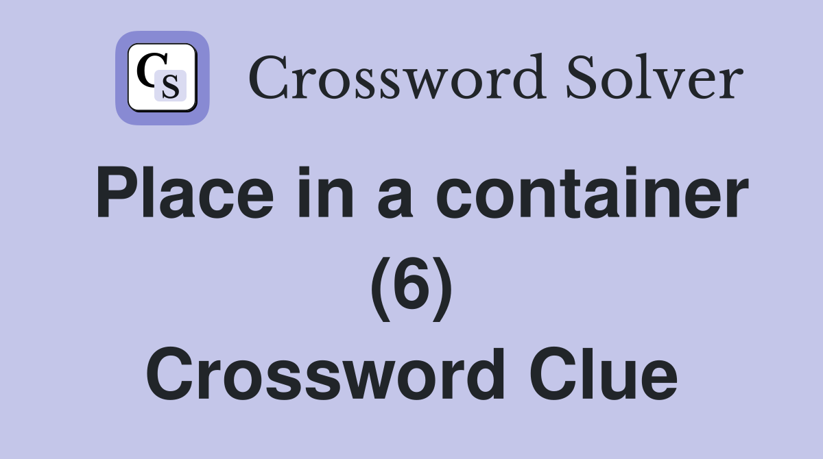 Place in a container (6) Crossword Clue