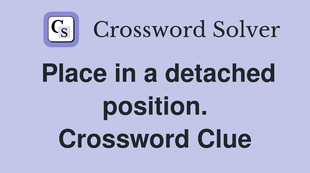 Place in a detached position. Crossword Clue