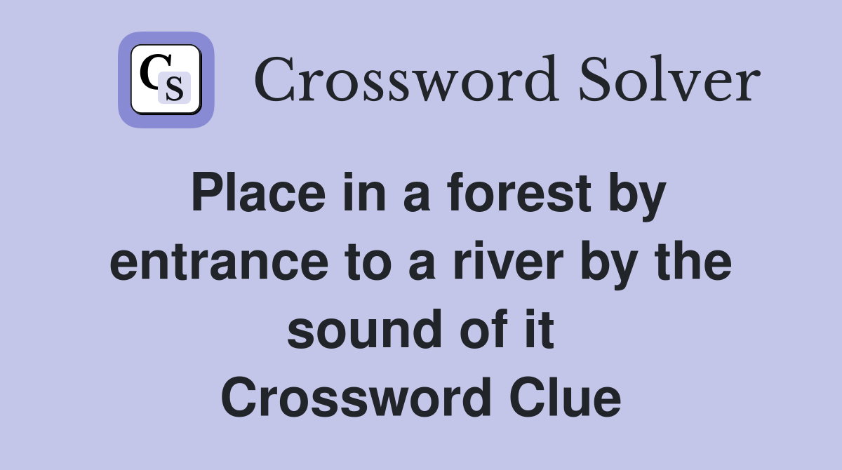 Place in a forest by entrance to a river by the sound of it Crossword Clue