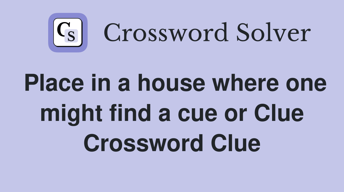 Place in a house where one might find a cue or Clue Crossword Clue