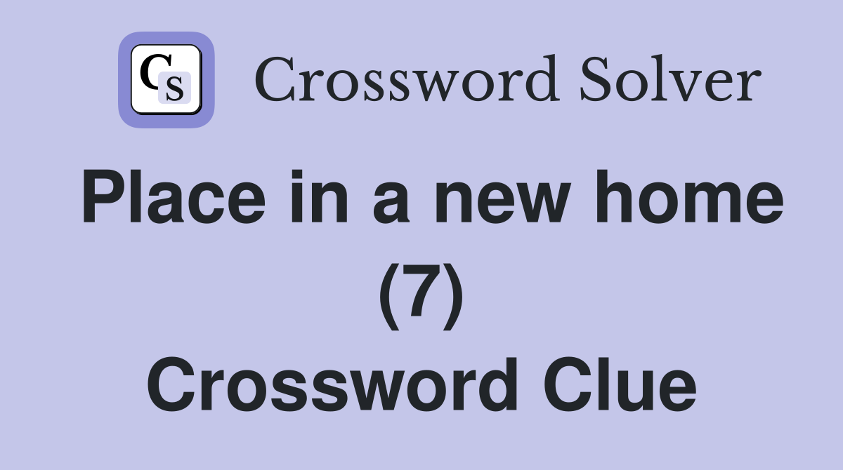 Place in a new home (7) Crossword Clue
