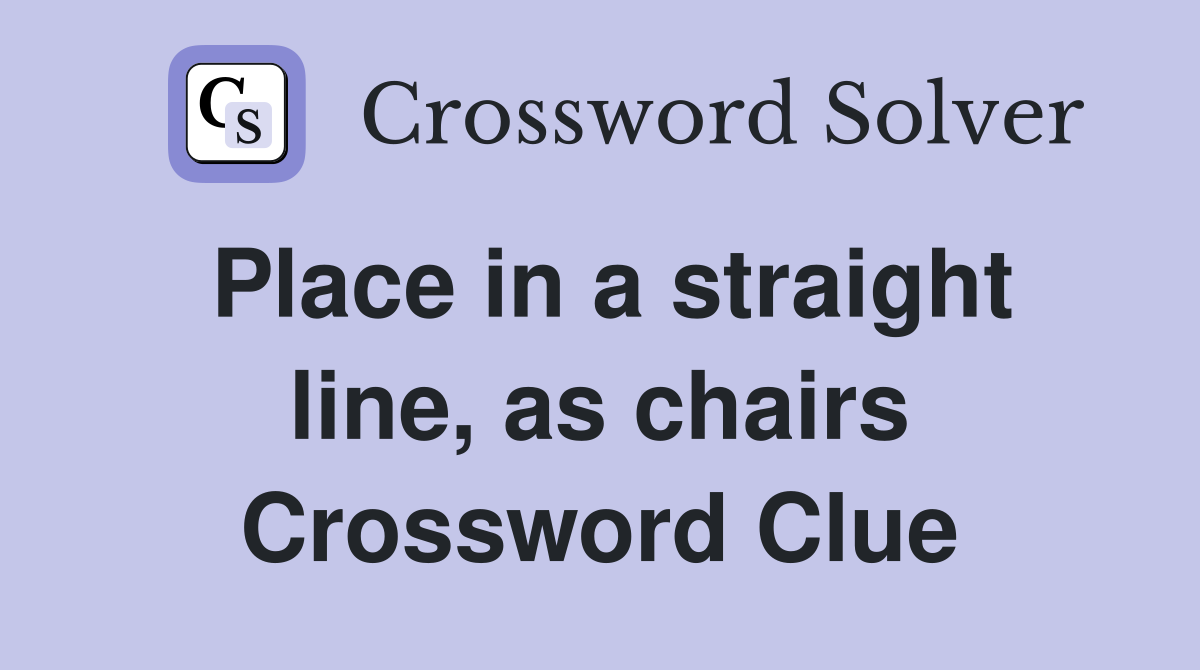 Place in a straight line, as chairs Crossword Clue