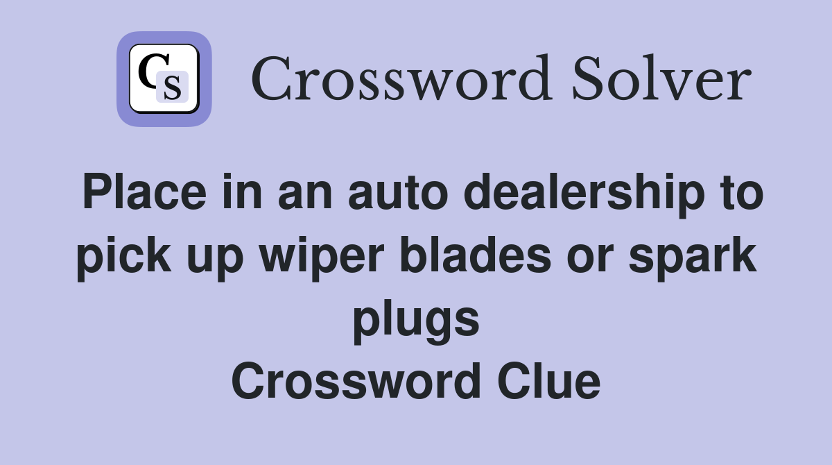 Place in an auto dealership to pick up wiper blades or spark plugs Crossword Clue