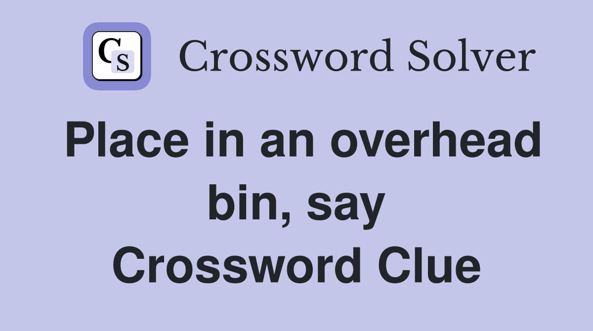 Place in an overhead bin, say Crossword Clue