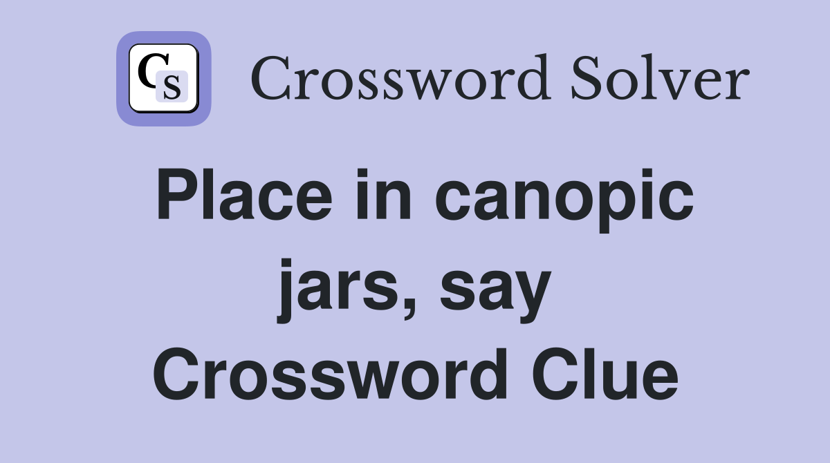 Place in canopic jars, say Crossword Clue