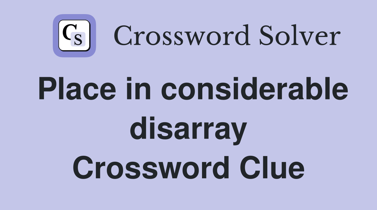 Place in considerable disarray Crossword Clue