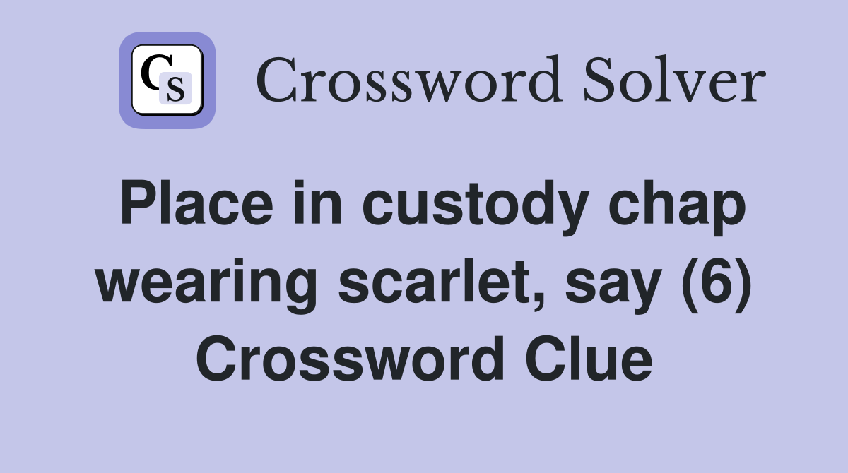 Place in custody chap wearing scarlet, say (6) Crossword Clue