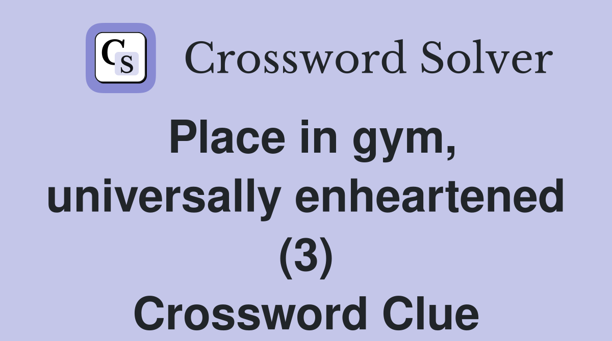 Place in gym, universally enheartened (3) Crossword Clue