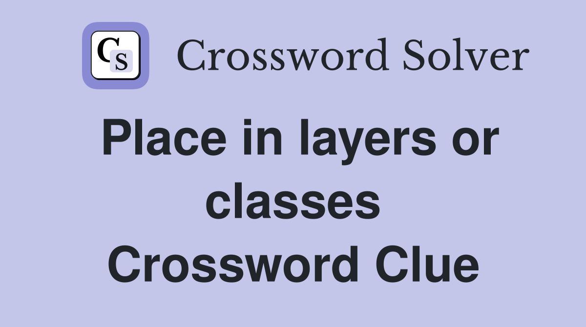 Place in layers or classes Crossword Clue