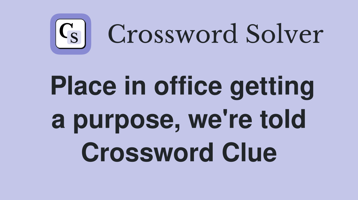 Place in office getting a purpose, we're told Crossword Clue