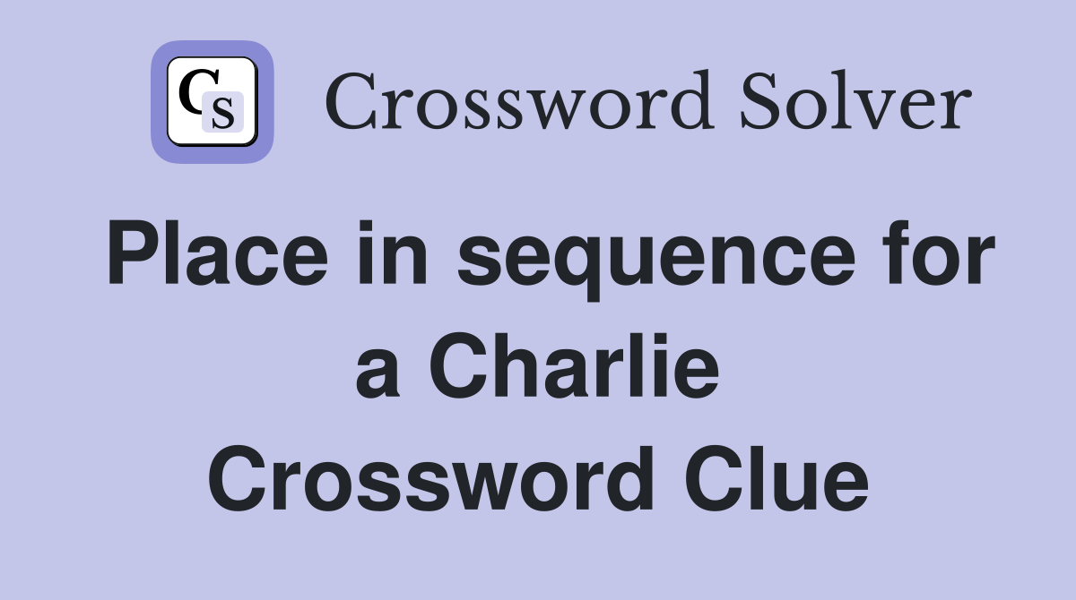 Place in sequence for a Charlie Crossword Clue