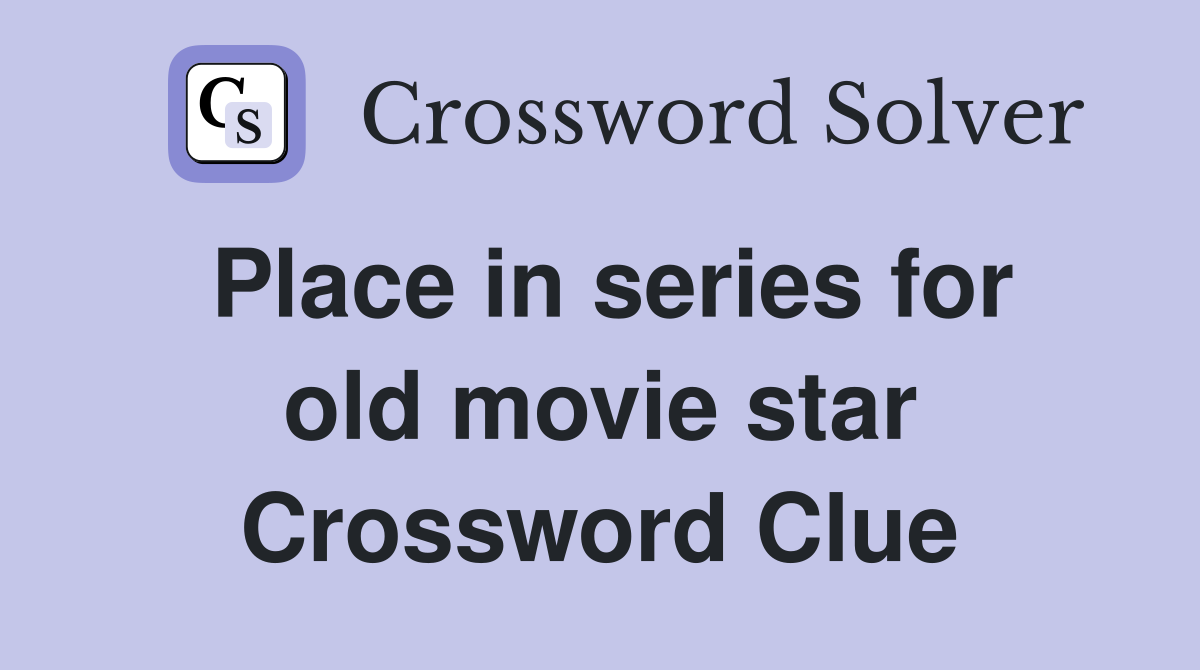 Place in series for old movie star Crossword Clue