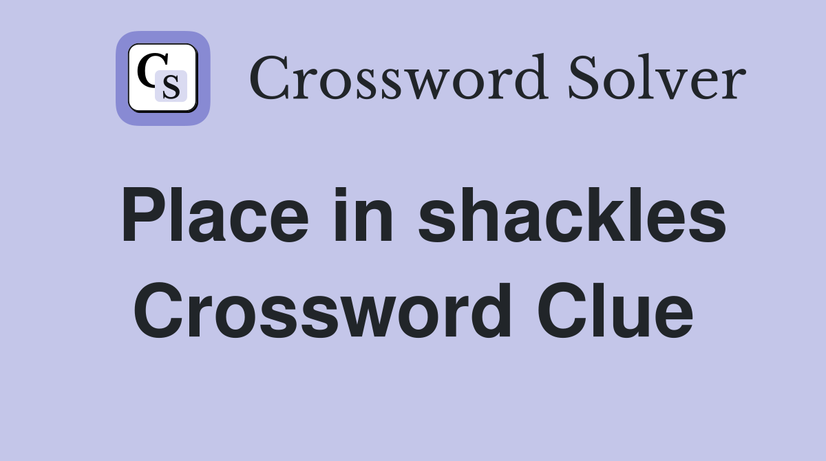 Place in shackles Crossword Clue