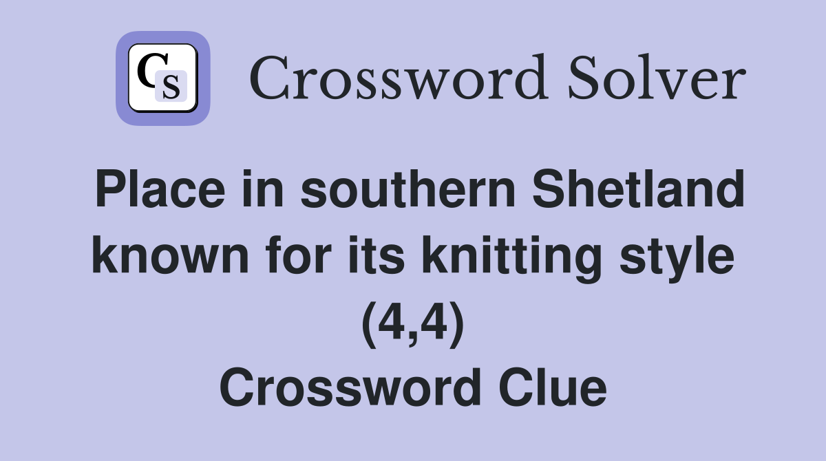Place in southern Shetland known for its knitting style (4,4) Crossword Clue