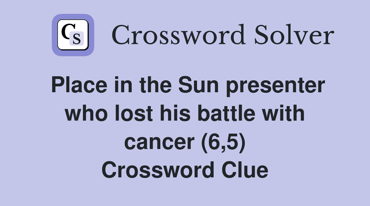 Place in the Sun presenter who lost his battle with cancer (6,5) Crossword Clue