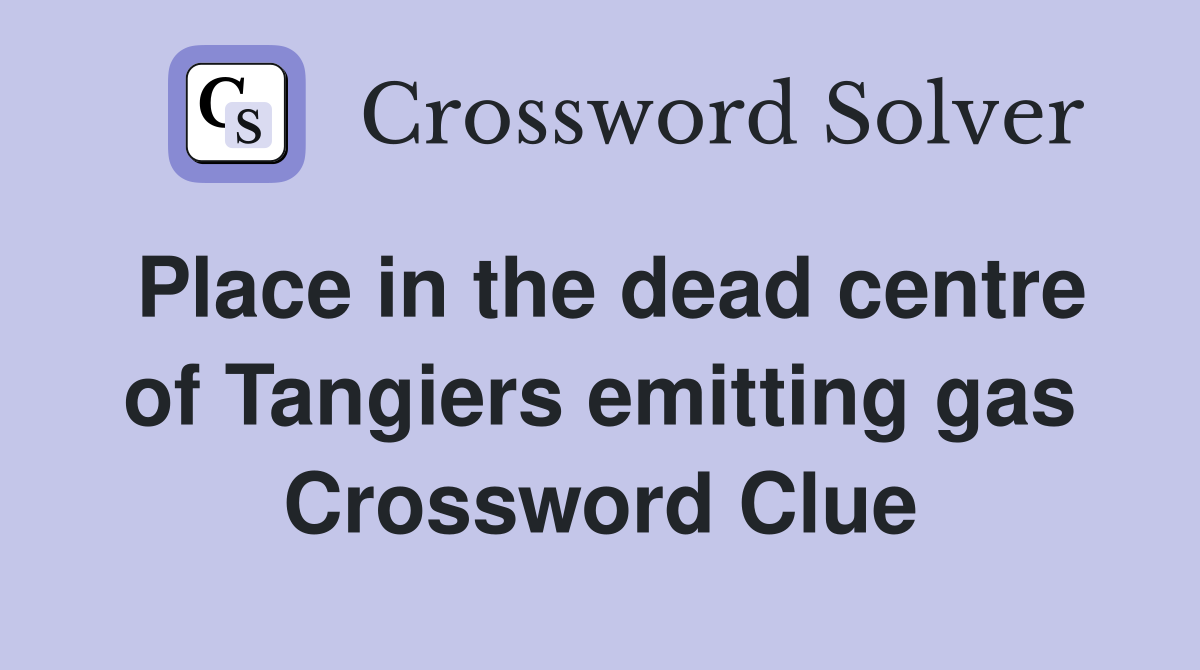 Place in the dead centre of Tangiers emitting gas Crossword Clue